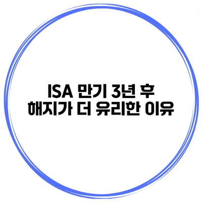ISA 만기 3년 후 해지가 더 유리한 이유