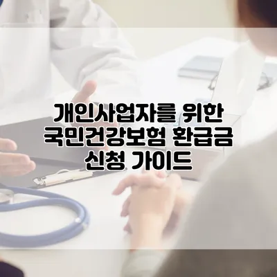 개인사업자를 위한 국민건강보험 환급금 신청 가이드