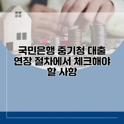 국민은행 중기청 대출 연장 절차에서 체크해야 할 사항