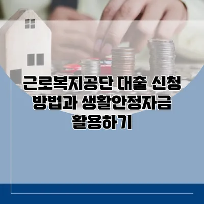 근로복지공단 대출 신청 방법과 생활안정자금 활용하기