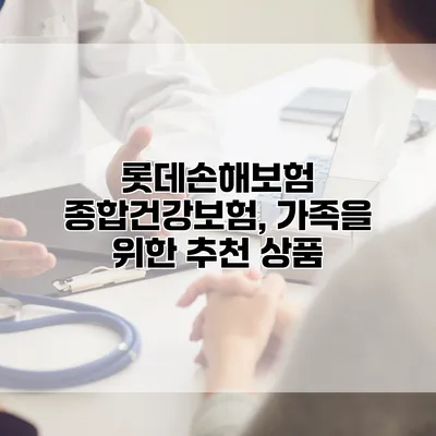 롯데손해보험 종합건강보험, 가족을 위한 추천 상품