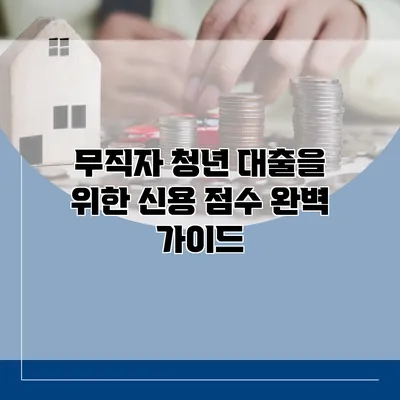 무직자 청년 대출을 위한 신용 점수 완벽 가이드