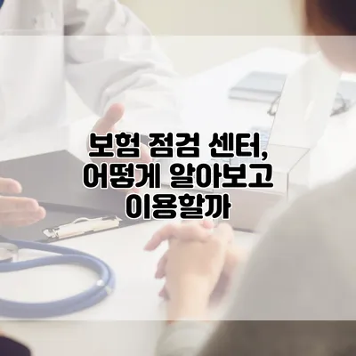 보험 점검 센터, 어떻게 알아보고 이용할까?