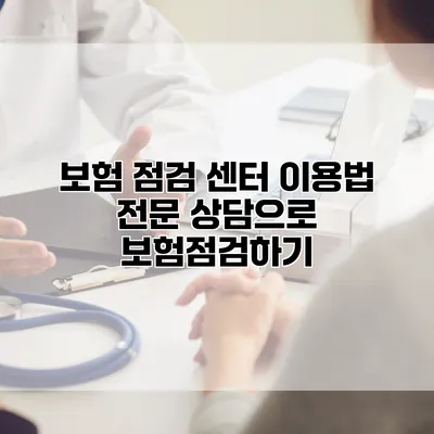 보험 점검 센터 이용법 전문 상담으로 보험점검하기