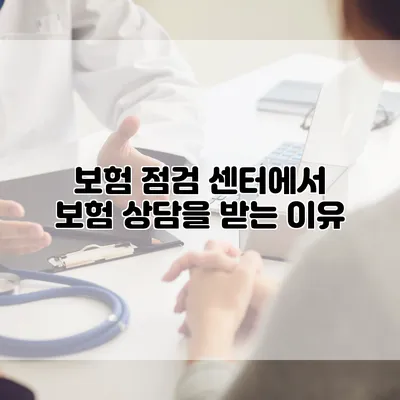 보험 점검 센터에서 보험 상담을 받는 이유