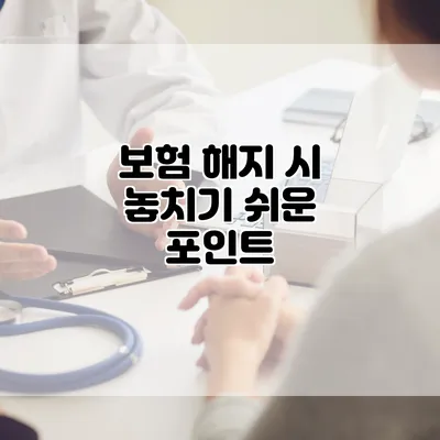 보험 해지 시 놓치기 쉬운 포인트