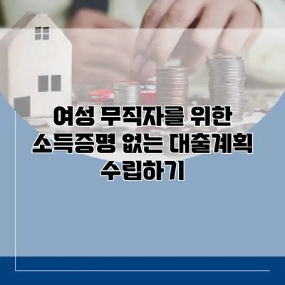 여성 무직자를 위한 소득증명 없는 대출계획 수립하기