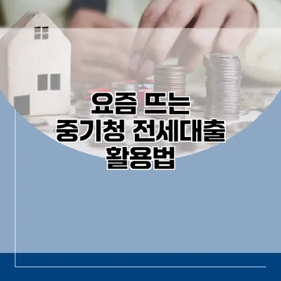 요즘 뜨는 중기청 전세대출 활용법
