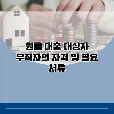 원룸 대출 대상자 무직자의 자격 및 필요 서류