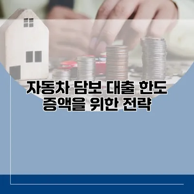 자동차 담보 대출 한도 증액을 위한 전략