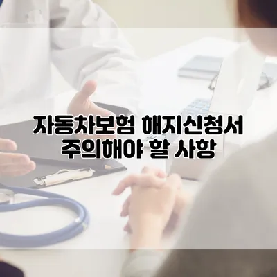 자동차보험 해지신청서 주의해야 할 사항