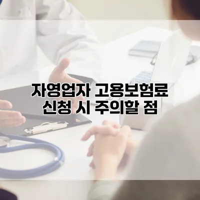 자영업자 고용보험료 신청 시 주의할 점