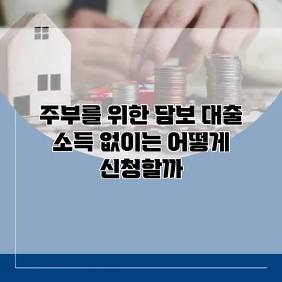 주부를 위한 담보 대출 소득 없이는 어떻게 신청할까?