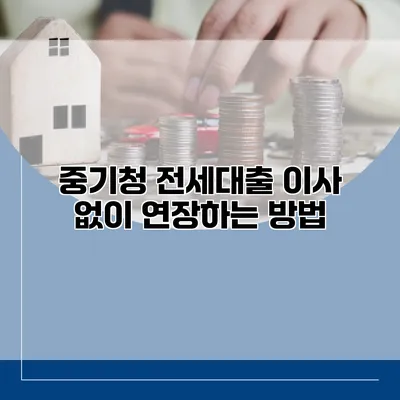 중기청 전세대출 이사 없이 연장하는 방법