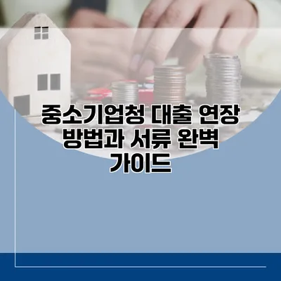 중소기업청 대출 연장 방법과 서류 완벽 가이드