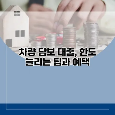 차량 담보 대출, 한도 늘리는 팁과 혜택