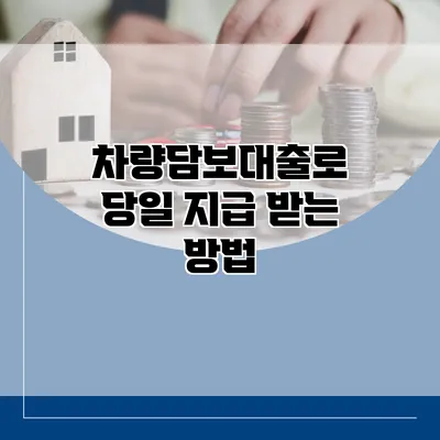 차량담보대출로 당일 지급 받는 방법