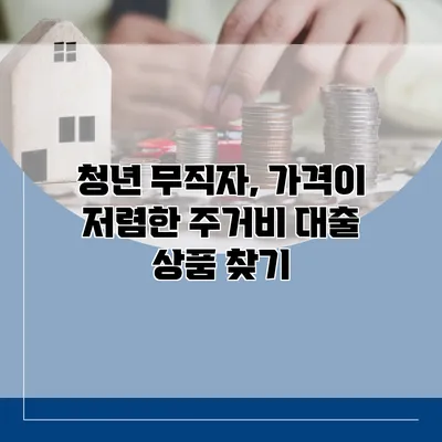 청년 무직자, 가격이 저렴한 주거비 대출 상품 찾기