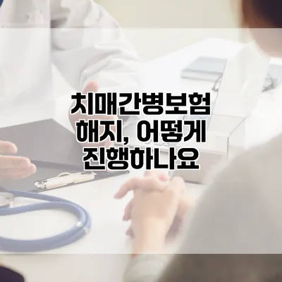 치매간병보험 해지, 어떻게 진행하나요?