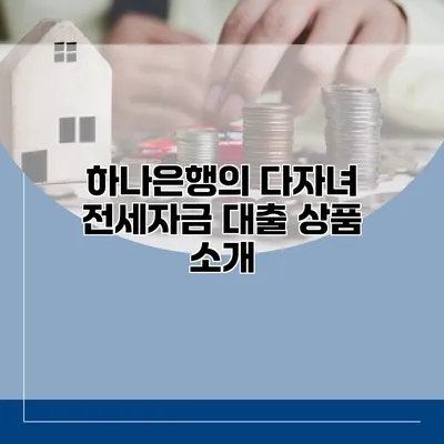 하나은행의 다자녀 전세자금 대출 상품 소개