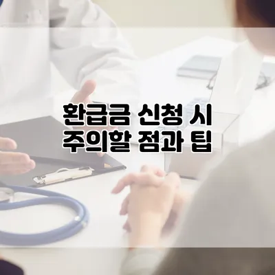 환급금 신청 시 주의할 점과 팁