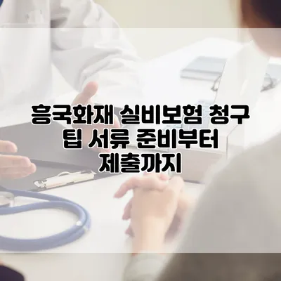 흥국화재 실비보험 청구 팁 서류 준비부터 제출까지