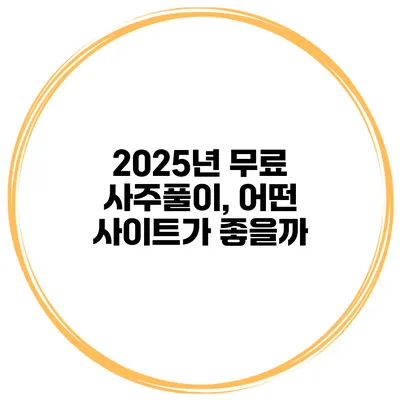 2025년 무료 사주풀이, 어떤 사이트가 좋을까?