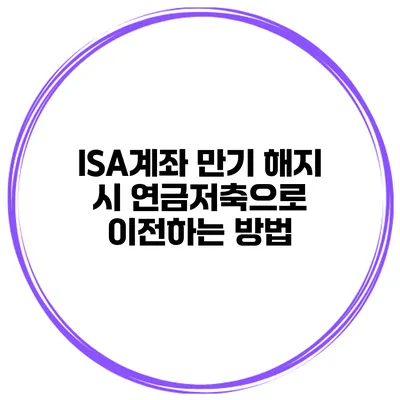 ISA계좌 만기 해지 시 연금저축으로 이전하는 방법