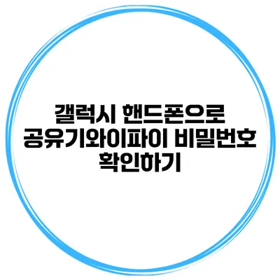 갤럭시 핸드폰으로 공유기와이파이 비밀번호 확인하기