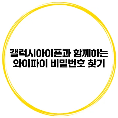 갤럭시아이폰과 함께하는 와이파이 비밀번호 찾기