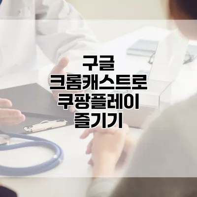 구글 크롬캐스트로 쿠팡플레이 즐기기