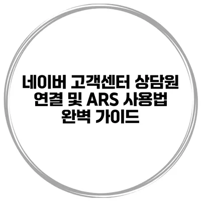 네이버 고객센터 상담원 연결 및 ARS 사용법 완벽 가이드