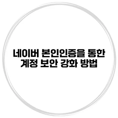 네이버 본인인증을 통한 계정 보안 강화 방법