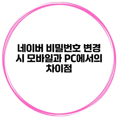 네이버 비밀번호 변경 시 모바일과 PC에서의 차이점