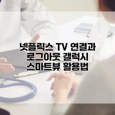 넷플릭스 TV 연결과 로그아웃: 갤럭시 스마트뷰 활용법