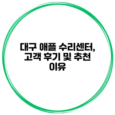 대구 애플 수리센터, 고객 후기 및 추천 이유