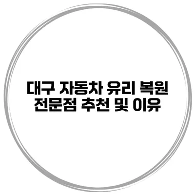 대구 자동차 유리 복원 전문점 추천 및 이유