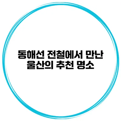 동해선 전철에서 만난 울산의 추천 명소
