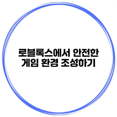 로블록스에서 안전한 게임 환경 조성하기