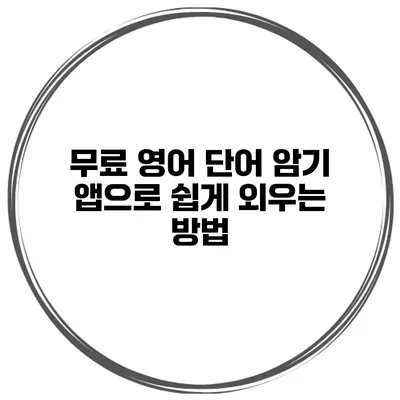 무료 영어 단어 암기 앱으로 쉽게 외우는 방법