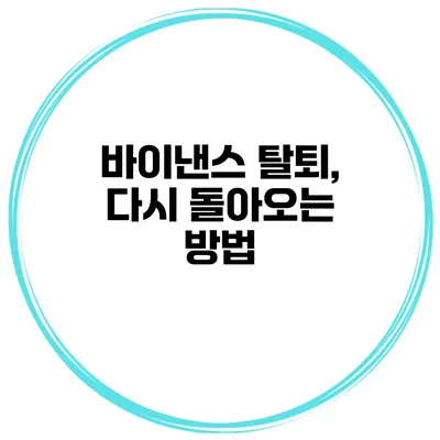 바이낸스 탈퇴, 다시 돌아오는 방법?