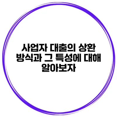 사업자 대출의 상환 방식과 그 특성에 대해 알아보자