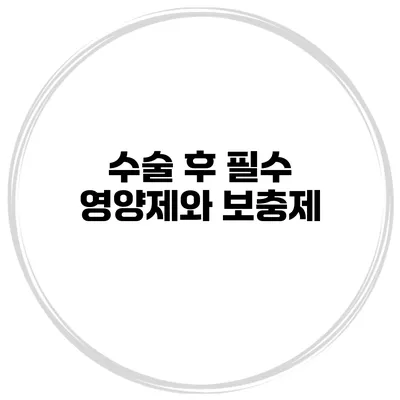 수술 후 필수 영양제와 보충제