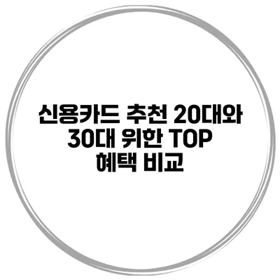 신용카드 추천 20대와 30대 위한 TOP 혜택 비교