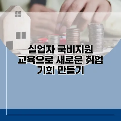 실업자 국비지원 교육으로 새로운 취업 기회 만들기