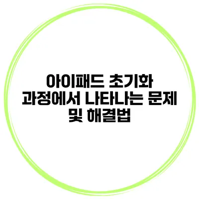 아이패드 초기화 과정에서 나타나는 문제 및 해결법