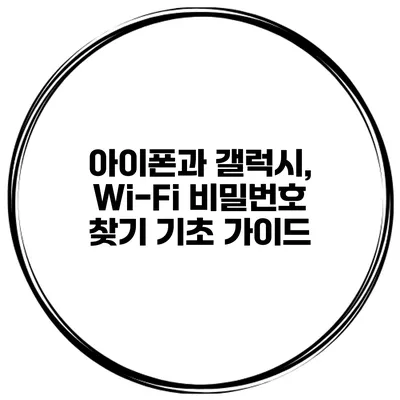 아이폰과 갤럭시, Wi-Fi 비밀번호 찾기 기초 가이드