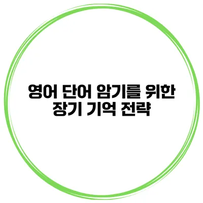 영어 단어 암기를 위한 장기 기억 전략