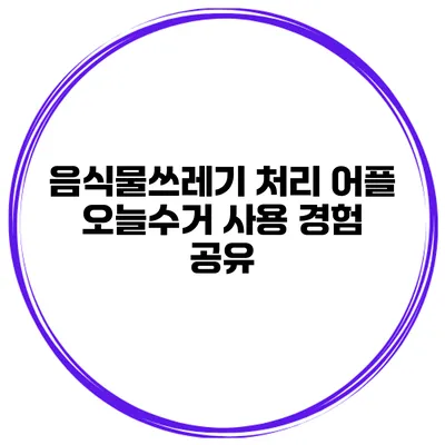 음식물쓰레기 처리 어플 오늘수거 사용 경험 공유