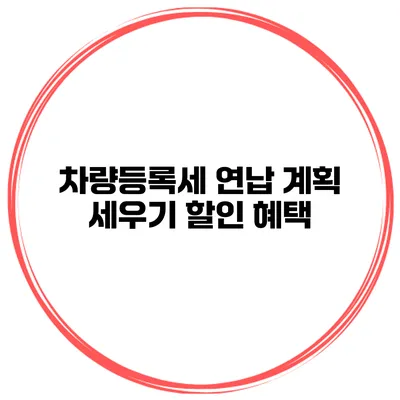 차량등록세 연납 계획 세우기 할인 혜택